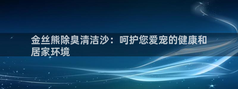 尊龙凯时导航菜单首页：金丝熊除臭清洁沙：呵护您爱宠的健康