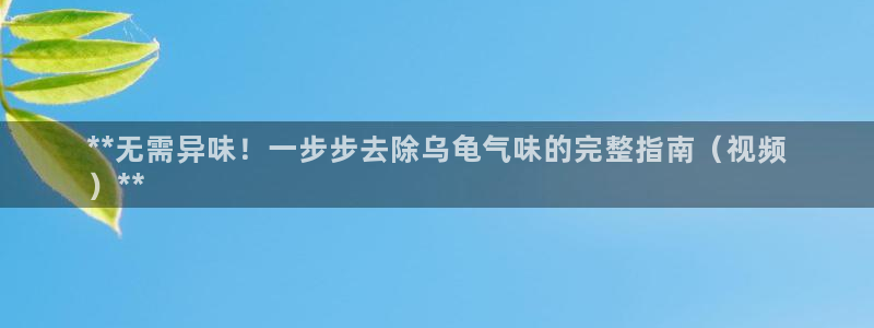 尊龙现金推荐ag发财网：**无需异味！一步步去除乌龟气味